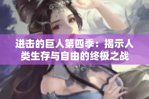 进击的巨人第四季：揭示人类生存与自由的终极之战