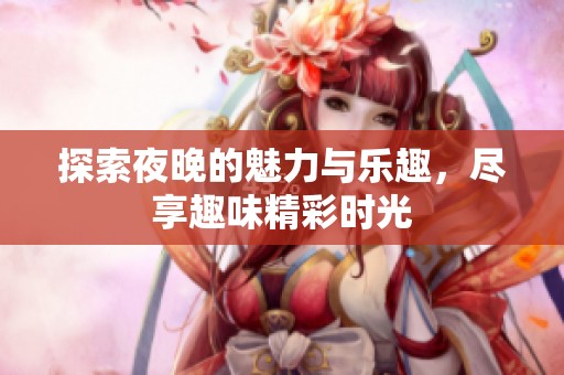 探索夜晚的魅力与乐趣，尽享趣味精彩时光