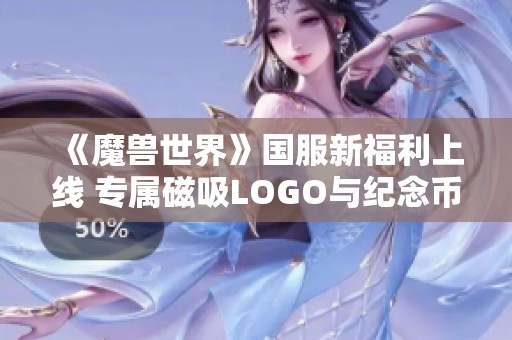 《魔兽世界》国服新福利上线 专属磁吸LOGO与纪念币让玩家乐享不已