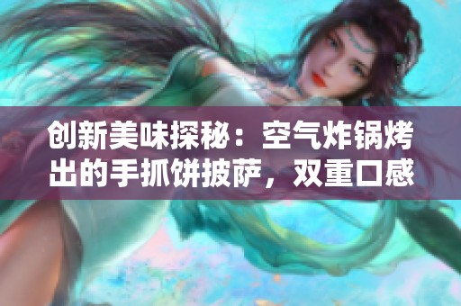 创新美味探秘：空气炸锅烤出的手抓饼披萨，双重口感的绝妙结合体验