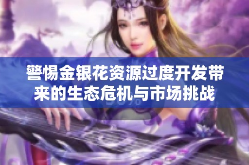 警惕金银花资源过度开发带来的生态危机与市场挑战