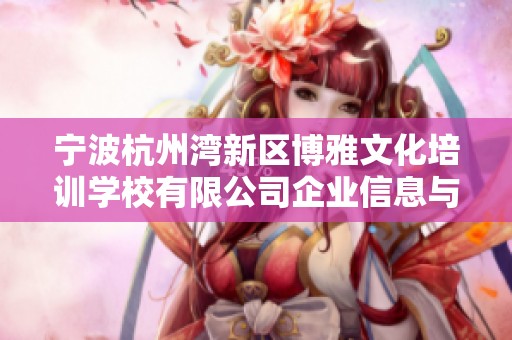 宁波杭州湾新区博雅文化培训学校有限公司企业信息与背景深度解析与研究