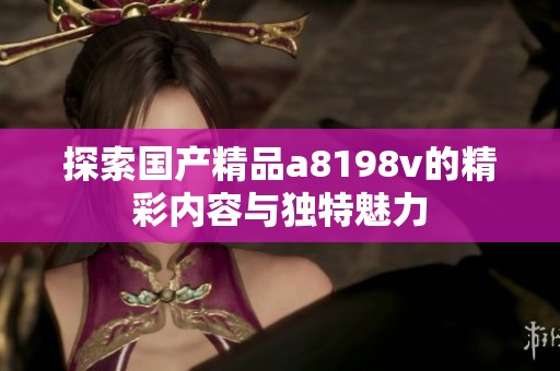 探索国产精品a8198v的精彩内容与独特魅力