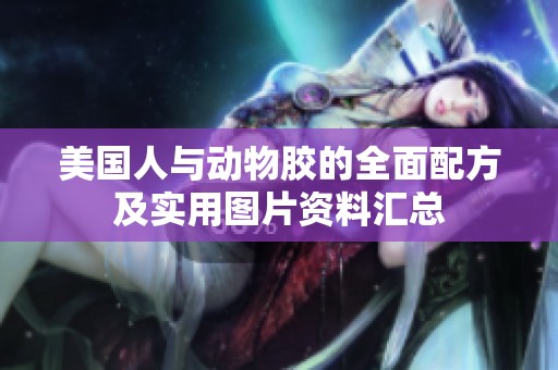 美国人与动物胶的全面配方及实用图片资料汇总
