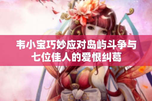 韦小宝巧妙应对岛屿斗争与七位佳人的爱恨纠葛