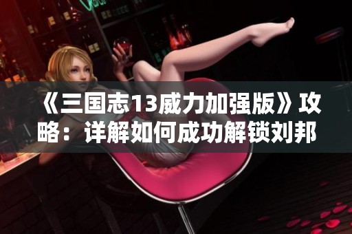 《三国志13威力加强版》攻略：详解如何成功解锁刘邦角色与玩法技巧