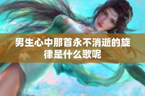 男生心中那首永不消逝的旋律是什么歌呢