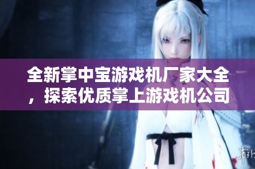 全新掌中宝游戏机厂家大全，探索优质掌上游戏机公司及企业信息