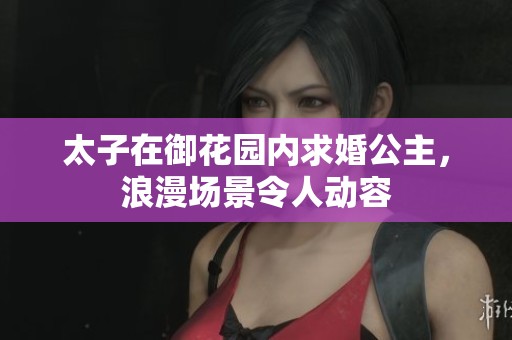 太子在御花园内求婚公主，浪漫场景令人动容
