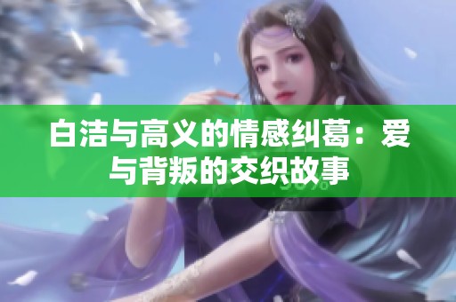 白洁与高义的情感纠葛：爱与背叛的交织故事