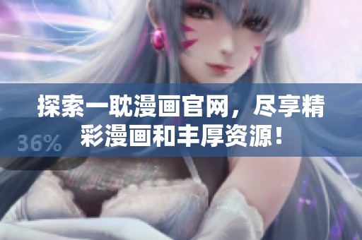 探索一耽漫画官网，尽享精彩漫画和丰厚资源！