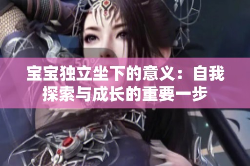 宝宝独立坐下的意义：自我探索与成长的重要一步
