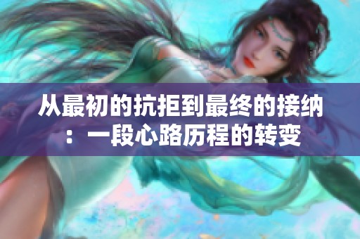 从最初的抗拒到最终的接纳：一段心路历程的转变