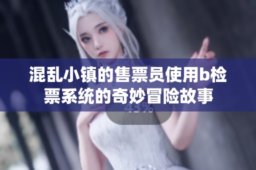 混乱小镇的售票员使用b检票系统的奇妙冒险故事