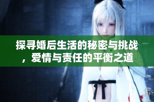 探寻婚后生活的秘密与挑战，爱情与责任的平衡之道