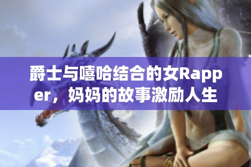 爵士与嘻哈结合的女Rapper，妈妈的故事激励人生