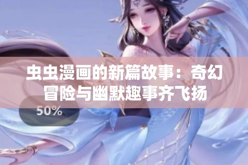 虫虫漫画的新篇故事：奇幻冒险与幽默趣事齐飞扬