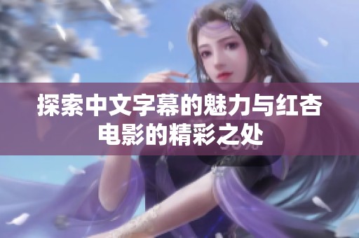 探索中文字幕的魅力与红杏电影的精彩之处
