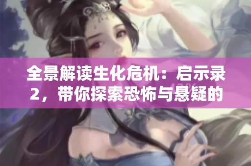 全景解读生化危机：启示录2，带你探索恐怖与悬疑的深层次细节攻略