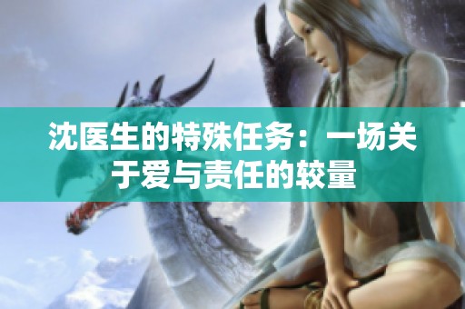 沈医生的特殊任务：一场关于爱与责任的较量