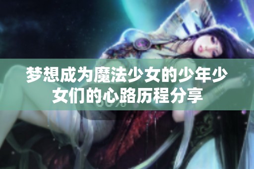 梦想成为魔法少女的少年少女们的心路历程分享
