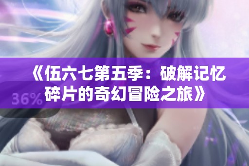 《伍六七第五季：破解记忆碎片的奇幻冒险之旅》
