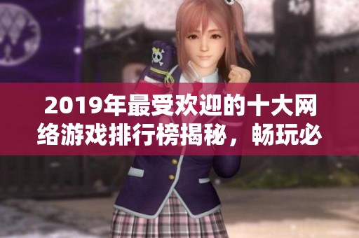 2019年最受欢迎的十大网络游戏排行榜揭秘，畅玩必备游戏推荐与精彩解析