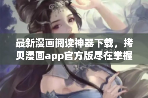 最新漫画阅读神器下载，拷贝漫画app官方版尽在掌握中