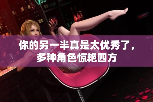 你的另一半真是太优秀了，多种角色惊艳四方