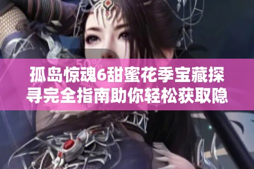 孤岛惊魂6甜蜜花季宝藏探寻完全指南助你轻松获取隐藏财富