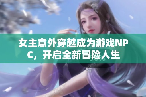 女主意外穿越成为游戏NPC，开启全新冒险人生
