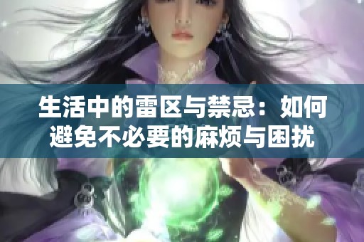 生活中的雷区与禁忌：如何避免不必要的麻烦与困扰