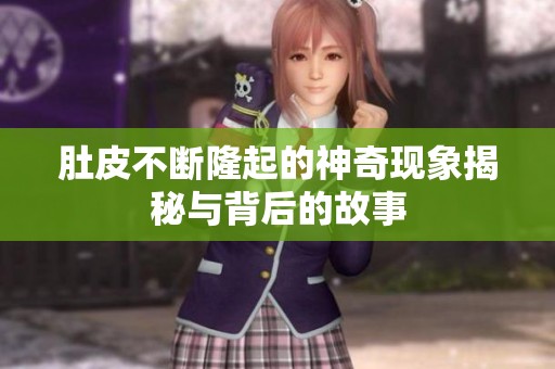 肚皮不断隆起的神奇现象揭秘与背后的故事