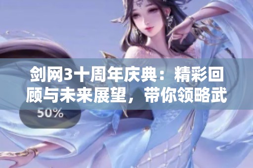 剑网3十周年庆典：精彩回顾与未来展望，带你领略武侠世界的变迁与发展