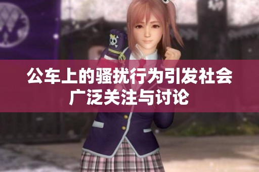 公车上的骚扰行为引发社会广泛关注与讨论