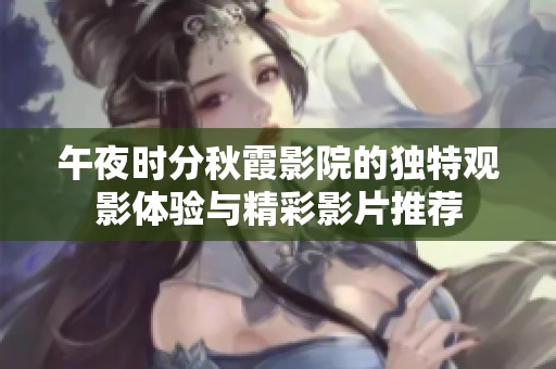 午夜时分秋霞影院的独特观影体验与精彩影片推荐