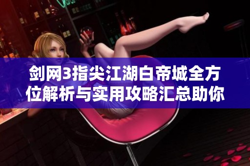 剑网3指尖江湖白帝城全方位解析与实用攻略汇总助你畅游江湖