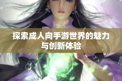 探索成人向手游世界的魅力与创新体验