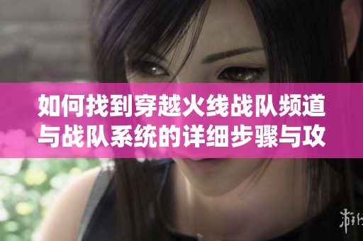 如何找到穿越火线战队频道与战队系统的详细步骤与攻略介绍