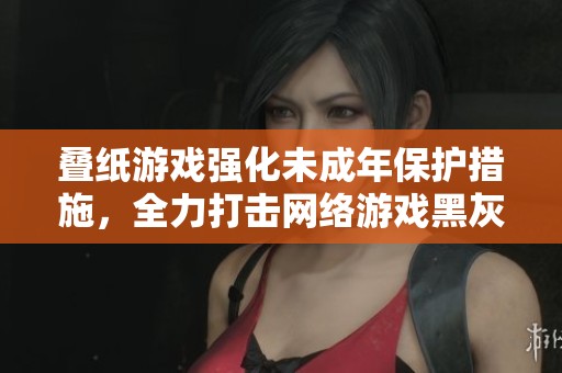 叠纸游戏强化未成年保护措施，全力打击网络游戏黑灰产业链
