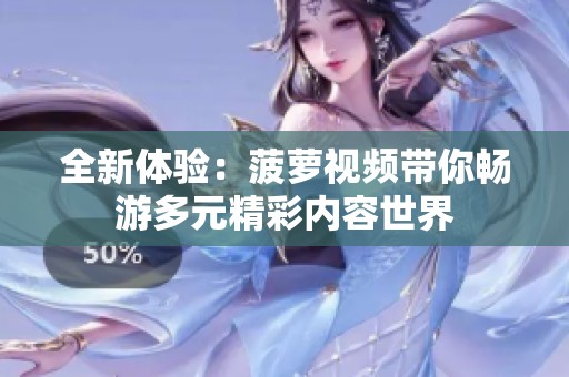 全新体验：菠萝视频带你畅游多元精彩内容世界