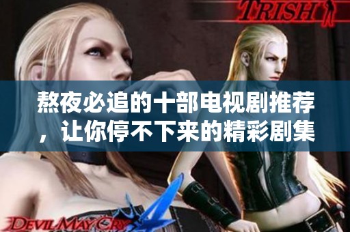熬夜必追的十部电视剧推荐，让你停不下来的精彩剧集