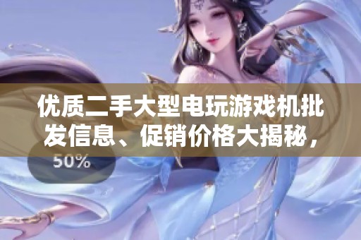 优质二手大型电玩游戏机批发信息、促销价格大揭秘，轻松找到心仪设备！