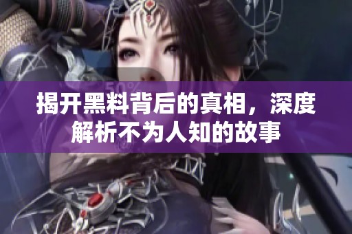 揭开黑料背后的真相，深度解析不为人知的故事