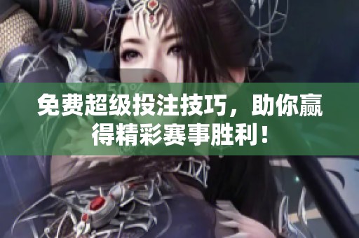 免费超级投注技巧，助你赢得精彩赛事胜利！