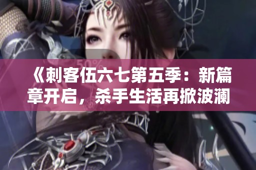《刺客伍六七第五季：新篇章开启，杀手生活再掀波澜》