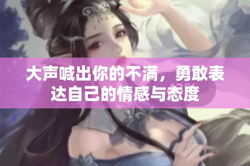大声喊出你的不满，勇敢表达自己的情感与态度