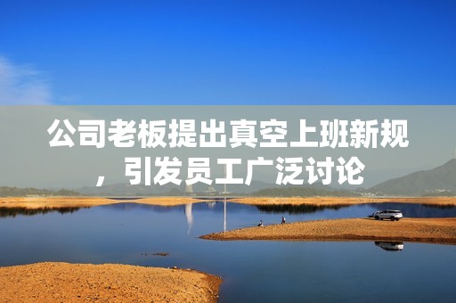 公司老板提出真空上班新规，引发员工广泛讨论