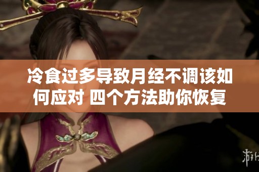 冷食过多导致月经不调该如何应对 四个方法助你恢复正常生理周期