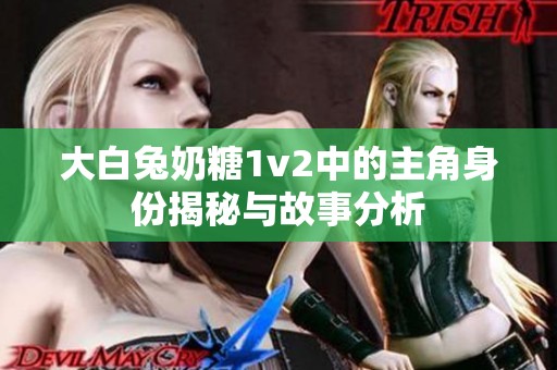大白兔奶糖1v2中的主角身份揭秘与故事分析